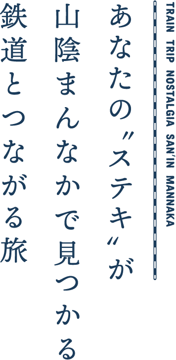 あなたの〝ステキ〟が山陰まんなかで見つかる鉄道とつながる旅